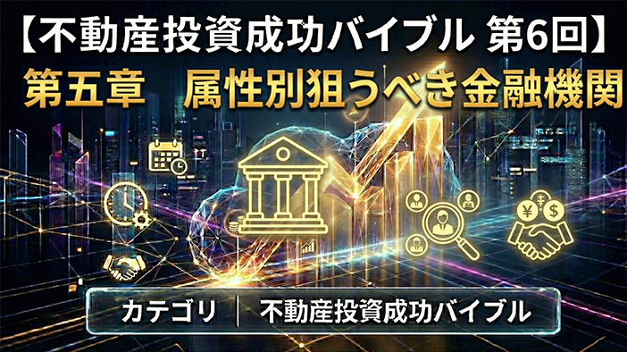 【不動産投資成功バイブル　第6回】第五章 属性別狙うべき金融機関